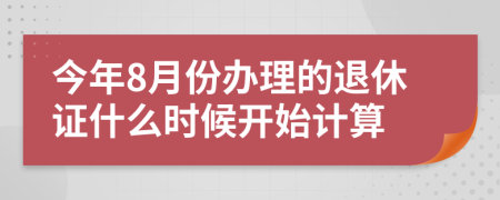 今年8月份办理的退休证什么时候开始计算