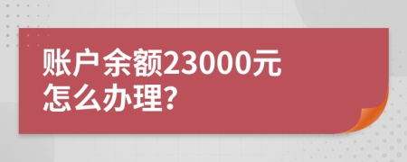 账户余额23000元怎么办理？