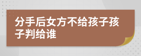 分手后女方不给孩子孩子判给谁