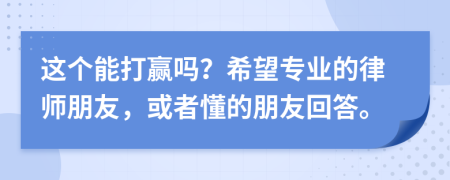 这个能打赢吗？希望专业的律师朋友，或者懂的朋友回答。