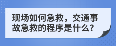 现场如何急救，交通事故急救的程序是什么？