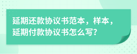 延期还款协议书范本，样本，延期付款协议书怎么写？