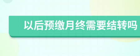 以后预缴月终需要结转吗