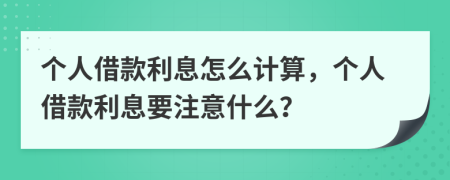 个人借款利息怎么计算，个人借款利息要注意什么？