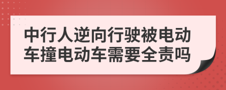 中行人逆向行驶被电动车撞电动车需要全责吗