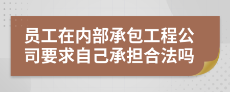 员工在内部承包工程公司要求自己承担合法吗