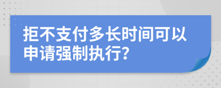 拒不支付多长时间可以申请强制执行？