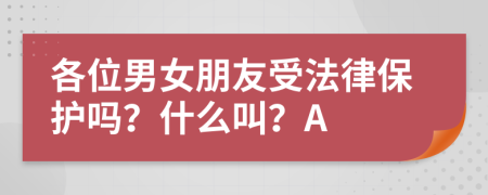 各位男女朋友受法律保护吗？什么叫？A