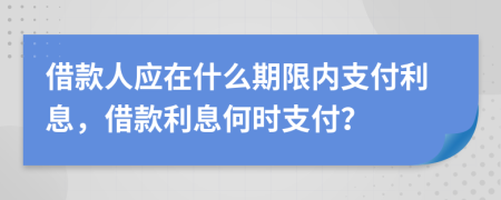 借款人应在什么期限内支付利息，借款利息何时支付？