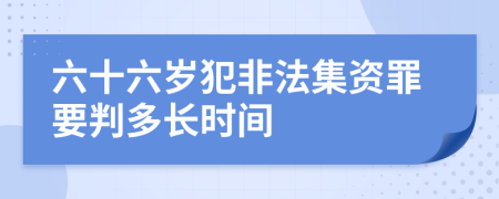 六十六岁犯非法集资罪要判多长时间
