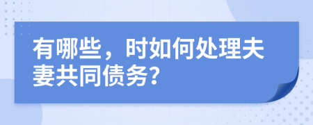 有哪些，时如何处理夫妻共同债务？