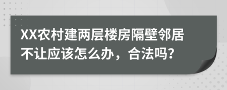 XX农村建两层楼房隔壁邻居不让应该怎么办，合法吗？