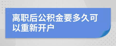 离职后公积金要多久可以重新开户