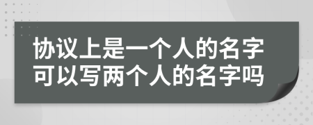 协议上是一个人的名字可以写两个人的名字吗