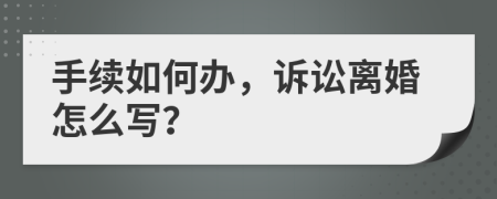 手续如何办，诉讼离婚怎么写？