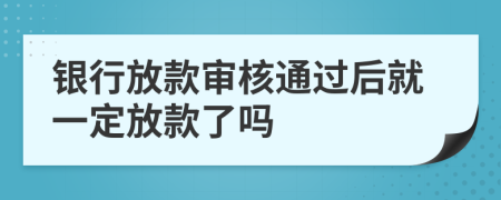 银行放款审核通过后就一定放款了吗