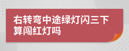 右转弯中途绿灯闪三下算闯红灯吗