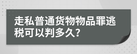 走私普通货物物品罪逃税可以判多久？