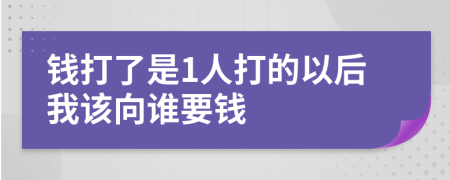 钱打了是1人打的以后我该向谁要钱