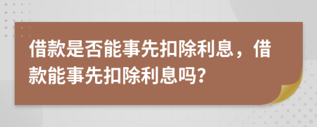 借款是否能事先扣除利息，借款能事先扣除利息吗？