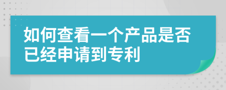 如何查看一个产品是否已经申请到专利