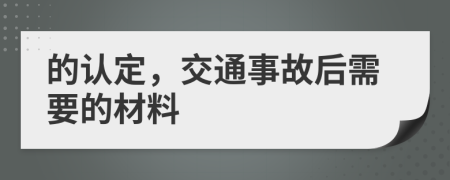 的认定，交通事故后需要的材料