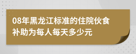08年黑龙江标准的住院伙食补助为每人每天多少元