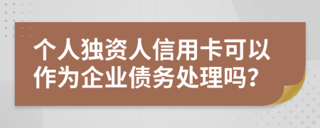 个人独资人信用卡可以作为企业债务处理吗？