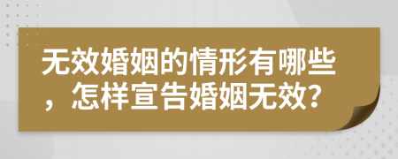 无效婚姻的情形有哪些，怎样宣告婚姻无效？