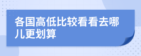 各国高低比较看看去哪儿更划算