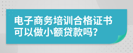 电子商务培训合格证书可以做小额贷款吗？