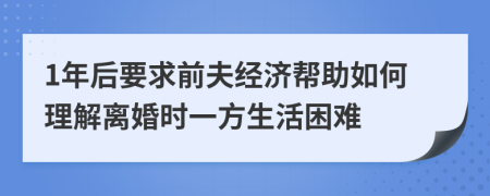 1年后要求前夫经济帮助如何理解离婚时一方生活困难