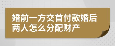 婚前一方交首付款婚后两人怎么分配财产