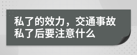 私了的效力，交通事故私了后要注意什么