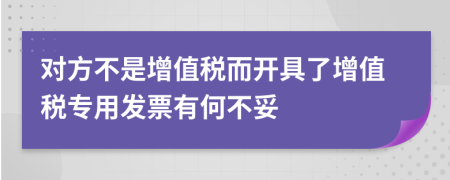 对方不是增值税而开具了增值税专用发票有何不妥