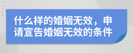 什么样的婚姻无效，申请宣告婚姻无效的条件