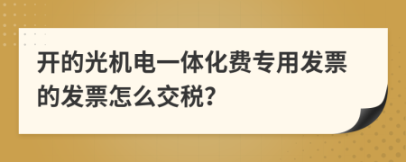 开的光机电一体化费专用发票的发票怎么交税？