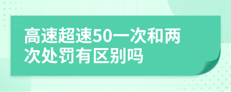 高速超速50一次和两次处罚有区别吗