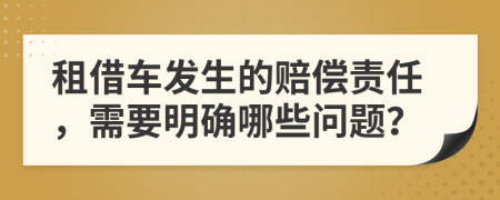 租借车发生的赔偿责任，需要明确哪些问题？