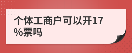 个体工商户可以开17%票吗