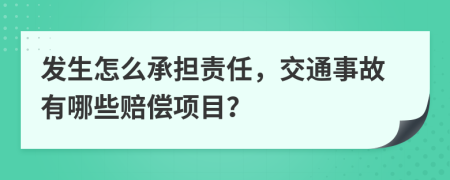 发生怎么承担责任，交通事故有哪些赔偿项目？
