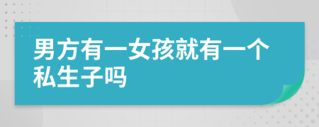 男方有一女孩就有一个私生子吗