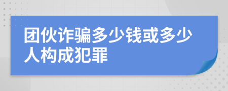 团伙诈骗多少钱或多少人构成犯罪