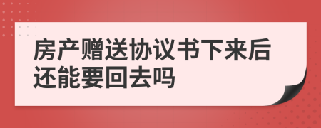 房产赠送协议书下来后还能要回去吗