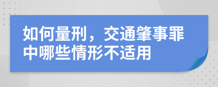 如何量刑，交通肇事罪中哪些情形不适用