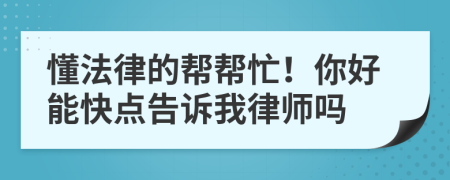 懂法律的帮帮忙！你好能快点告诉我律师吗