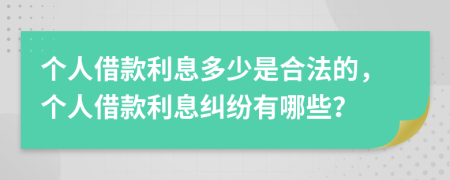 个人借款利息多少是合法的，个人借款利息纠纷有哪些？