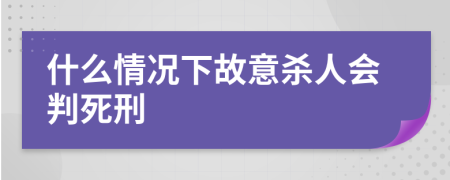 什么情况下故意杀人会判死刑