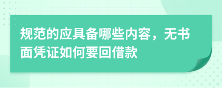 规范的应具备哪些内容，无书面凭证如何要回借款