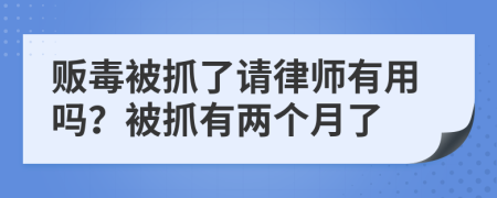 贩毒被抓了请律师有用吗？被抓有两个月了